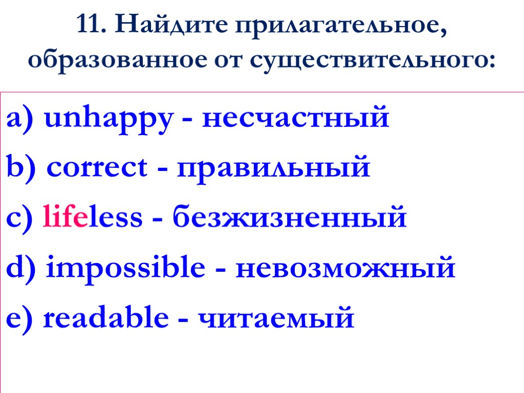 11. Найдите прилагательное, образованное от существительного: a) unhappy - несчастный b) сorrect - правильный